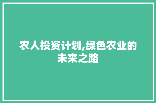 农人投资计划,绿色农业的未来之路