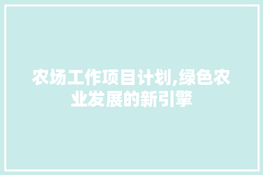 农场工作项目计划,绿色农业发展的新引擎 工作总结