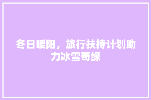冬日暖阳，旅行扶持计划助力冰雪奇缘