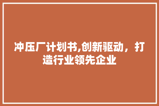 冲压厂计划书,创新驱动，打造行业领先企业