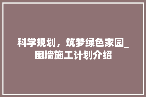 科学规划，筑梦绿色家园_围墙施工计划介绍