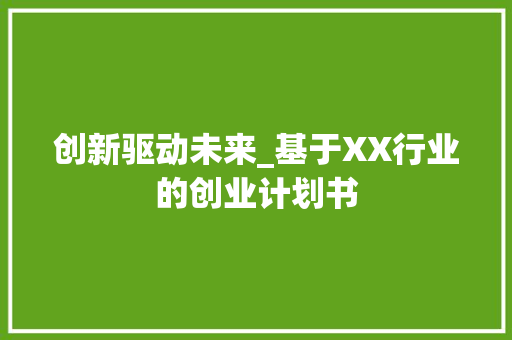 创新驱动未来_基于XX行业的创业计划书