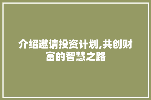 介绍邀请投资计划,共创财富的智慧之路