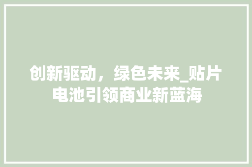 创新驱动，绿色未来_贴片电池引领商业新蓝海