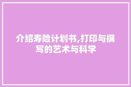 介绍寿险计划书,打印与撰写的艺术与科学