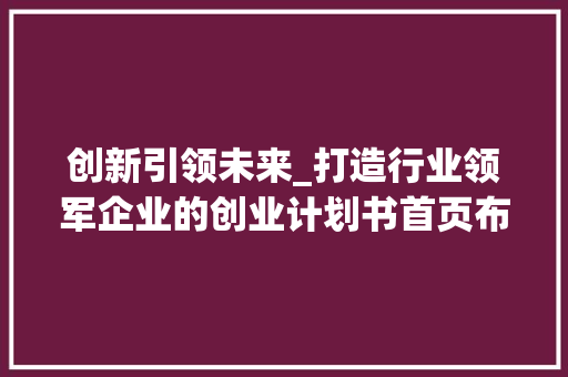 创新引领未来_打造行业领军企业的创业计划书首页布局介绍 演讲稿