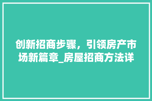 创新招商步骤，引领房产市场新篇章_房屋招商方法详细介绍