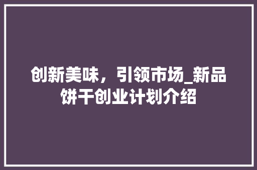创新美味，引领市场_新品饼干创业计划介绍 个人简历