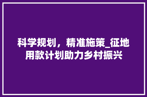 科学规划，精准施策_征地用款计划助力乡村振兴
