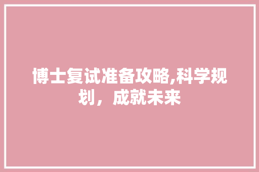 博士复试准备攻略,科学规划，成就未来