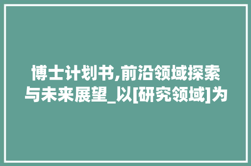 博士计划书,前沿领域探索与未来展望_以[研究领域]为例
