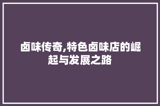 卤味传奇,特色卤味店的崛起与发展之路