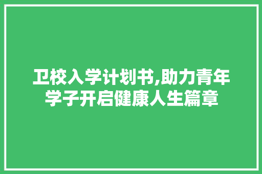 卫校入学计划书,助力青年学子开启健康人生篇章