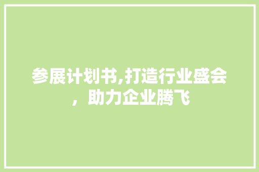 参展计划书,打造行业盛会，助力企业腾飞