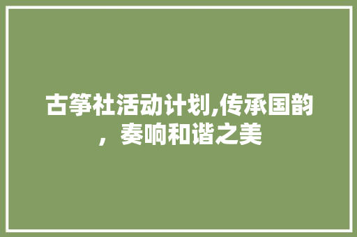 古筝社活动计划,传承国韵，奏响和谐之美