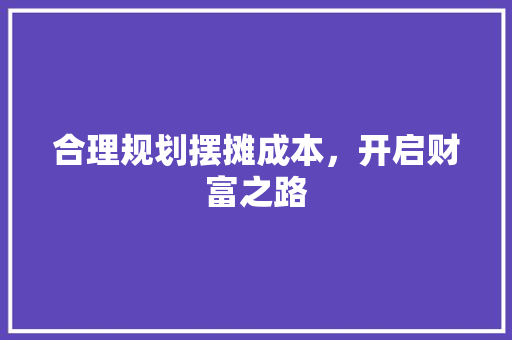 合理规划摆摊成本，开启财富之路
