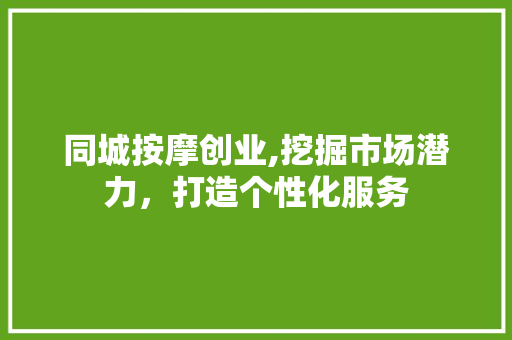 同城按摩创业,挖掘市场潜力，打造个性化服务