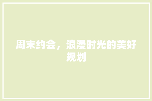 周末约会，浪漫时光的美好规划