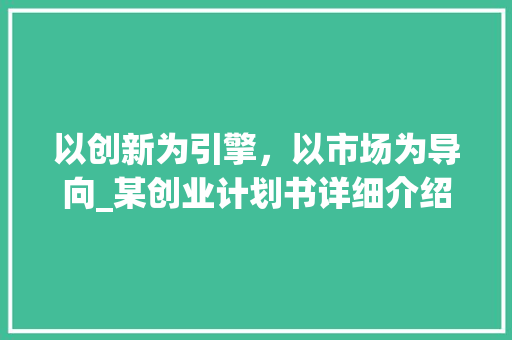 以创新为引擎，以市场为导向_某创业计划书详细介绍