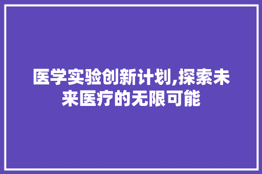 医学实验创新计划,探索未来医疗的无限可能 演讲稿