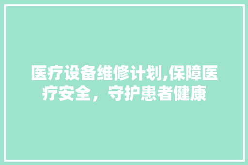医疗设备维修计划,保障医疗安全，守护患者健康