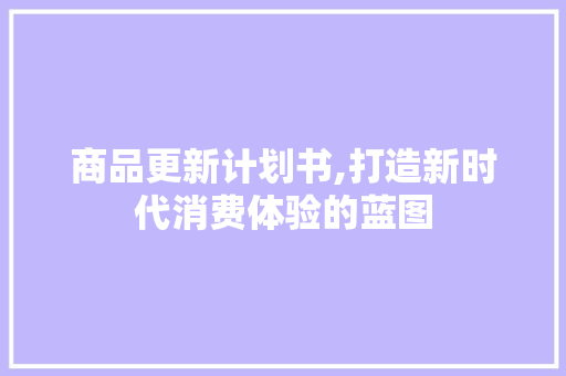 商品更新计划书,打造新时代消费体验的蓝图
