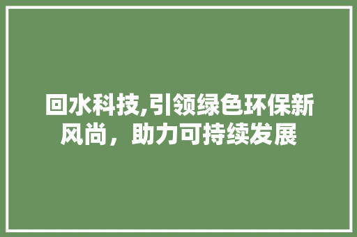 回水科技,引领绿色环保新风尚，助力可持续发展