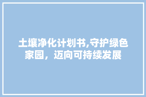 土壤净化计划书,守护绿色家园，迈向可持续发展