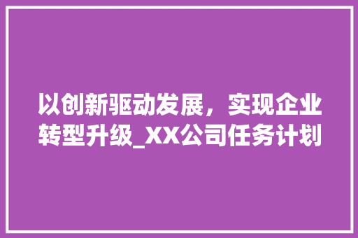 以创新驱动发展，实现企业转型升级_XX公司任务计划书