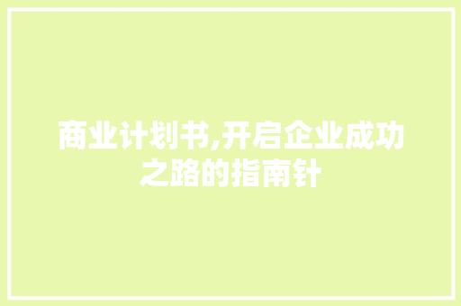 商业计划书,开启企业成功之路的指南针