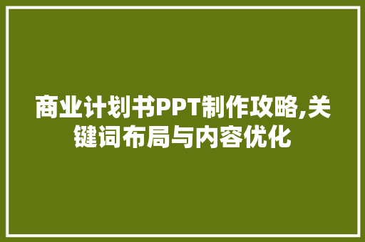 商业计划书PPT制作攻略,关键词布局与内容优化