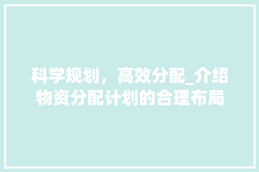 科学规划，高效分配_介绍物资分配计划的合理布局