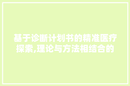 基于诊断计划书的精准医疗探索,理论与方法相结合的典范