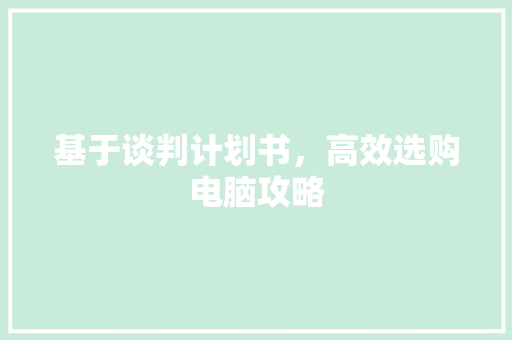 基于谈判计划书，高效选购电脑攻略
