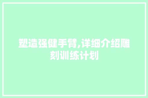 塑造强健手臂,详细介绍雕刻训练计划