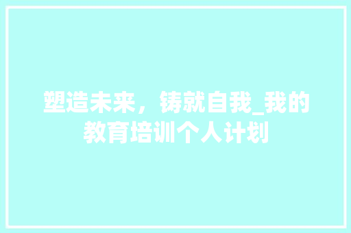 塑造未来，铸就自我_我的教育培训个人计划