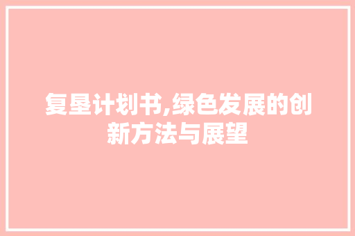 复垦计划书,绿色发展的创新方法与展望