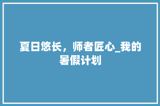 夏日悠长，师者匠心_我的暑假计划 工作计划
