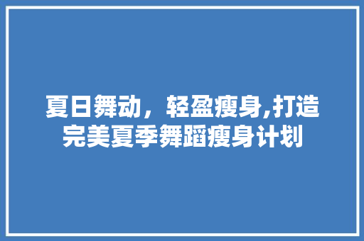 夏日舞动，轻盈瘦身,打造完美夏季舞蹈瘦身计划