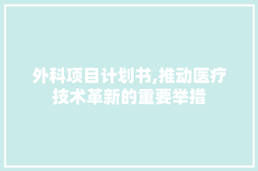 外科项目计划书,推动医疗技术革新的重要举措