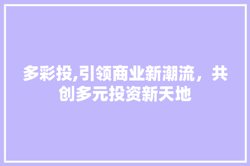 多彩投,引领商业新潮流，共创多元投资新天地 演讲稿