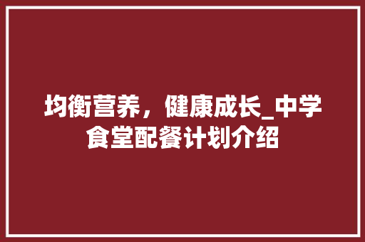 均衡营养，健康成长_中学食堂配餐计划介绍
