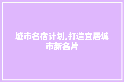 城市名宿计划,打造宜居城市新名片 国学经典