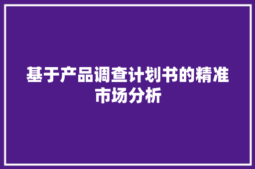 基于产品调查计划书的精准市场分析