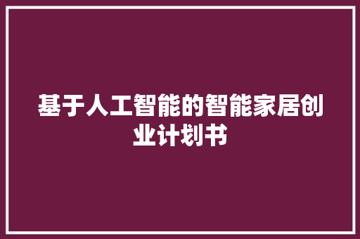 基于人工智能的智能家居创业计划书