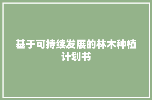 基于可持续发展的林木种植计划书