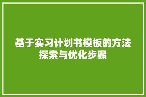 基于实习计划书模板的方法探索与优化步骤