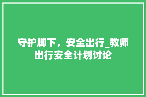 守护脚下，安全出行_教师出行安全计划讨论 成语大全