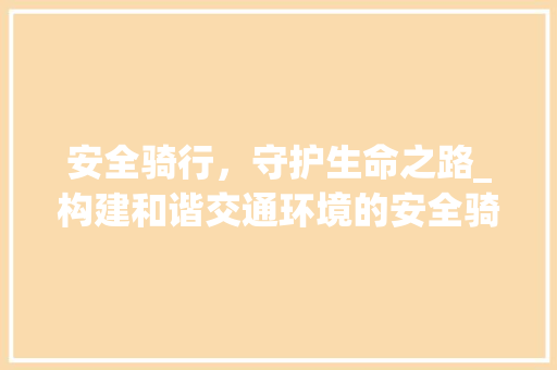 安全骑行，守护生命之路_构建和谐交通环境的安全骑行计划