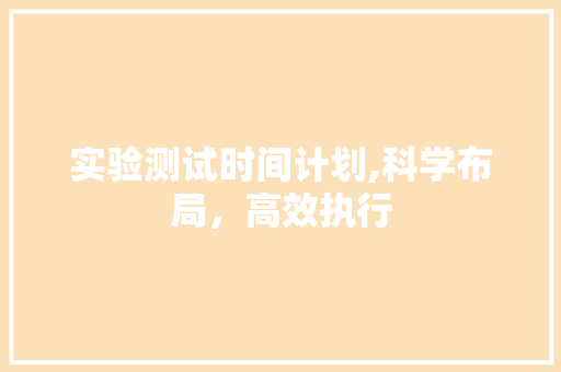 实验测试时间计划,科学布局，高效执行